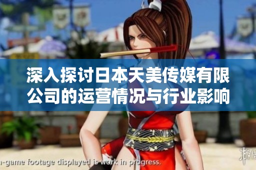 深入探讨日本天美传媒有限公司的运营情况与行业影响力