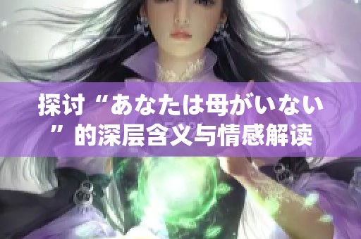 探讨“あなたは母がいない”的深层含义与情感解读