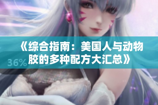 《综合指南：美国人与动物胶的多种配方大汇总》