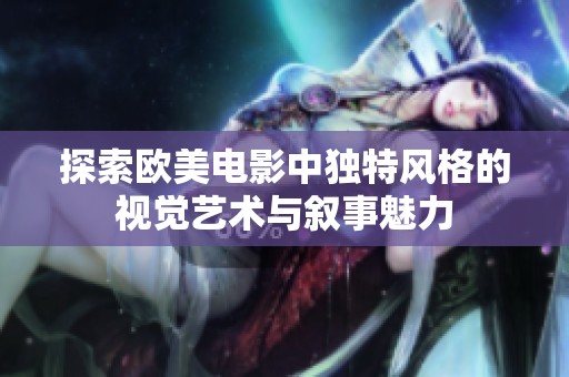 探索欧美电影中独特风格的视觉艺术与叙事魅力