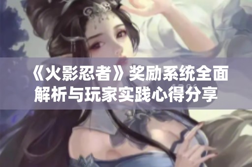 《火影忍者》奖励系统全面解析与玩家实践心得分享
