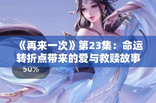 《再来一次》第23集：命运转折点带来的爱与救赎故事
