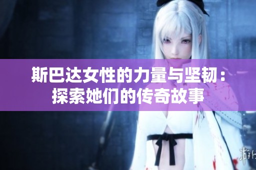 斯巴达女性的力量与坚韧：探索她们的传奇故事