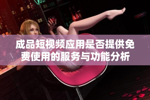 成品短视频应用是否提供免费使用的服务与功能分析