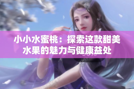 小小水蜜桃：探索这款甜美水果的魅力与健康益处