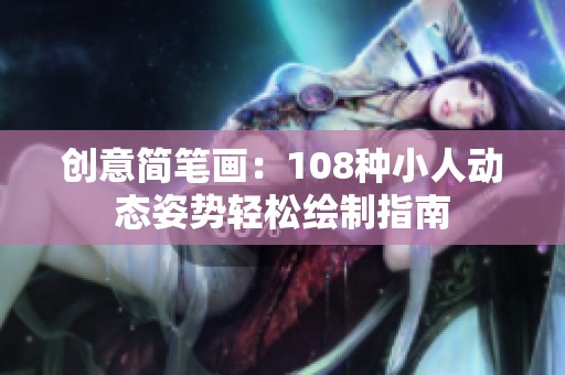 创意简笔画：108种小人动态姿势轻松绘制指南