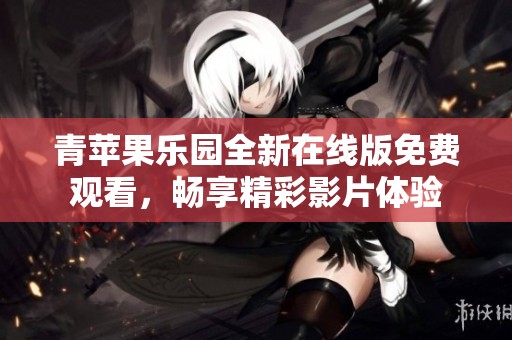 青苹果乐园全新在线版免费观看，畅享精彩影片体验