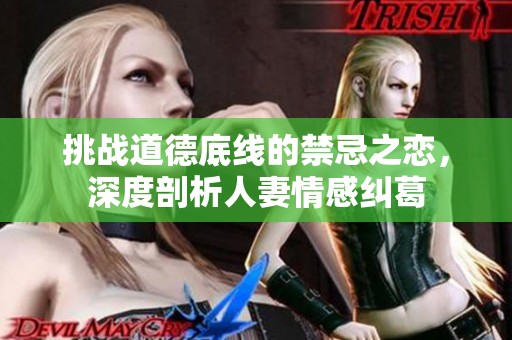 挑战道德底线的禁忌之恋，深度剖析人妻情感纠葛