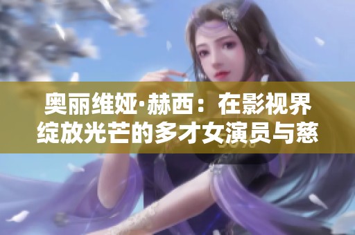 奥丽维娅·赫西：在影视界绽放光芒的多才女演员与慈善家