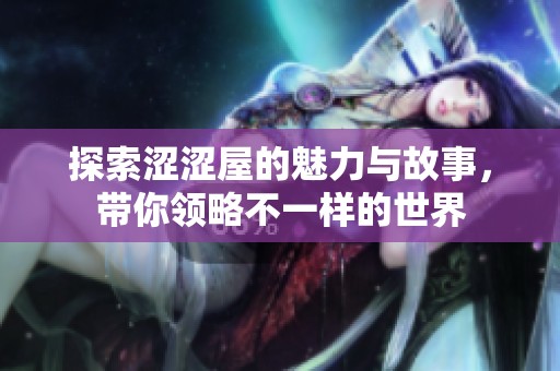 探索涩涩屋的魅力与故事，带你领略不一样的世界