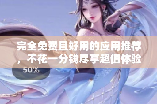 完全免费且好用的应用推荐，不花一分钱尽享超值体验