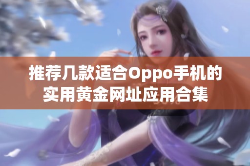 推荐几款适合Oppo手机的实用黄金网址应用合集