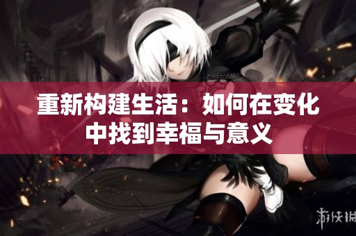 重新构建生活：如何在变化中找到幸福与意义