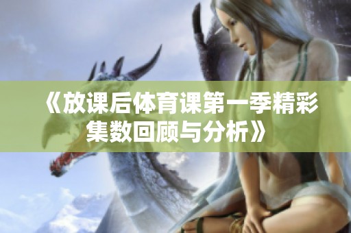 《放课后体育课第一季精彩集数回顾与分析》