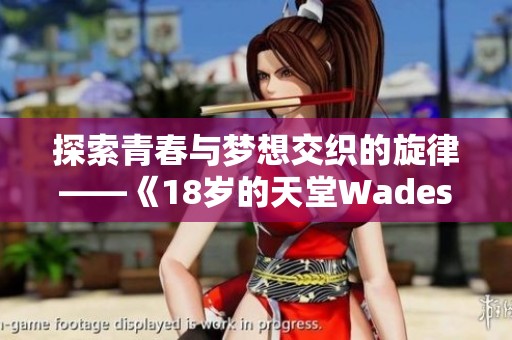 探索青春与梦想交织的旋律——《18岁的天堂Wades》歌曲解析