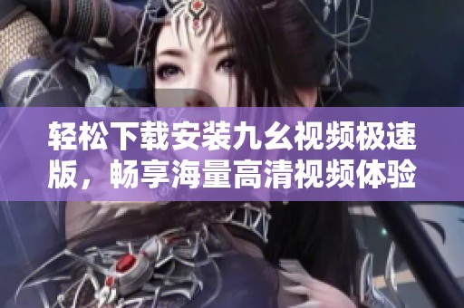 轻松下载安装九幺视频极速版，畅享海量高清视频体验