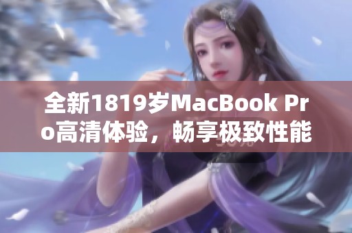全新1819岁MacBook Pro高清体验，畅享极致性能与视觉盛宴