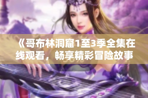 《哥布林洞窟1至3季全集在线观看，畅享精彩冒险故事》