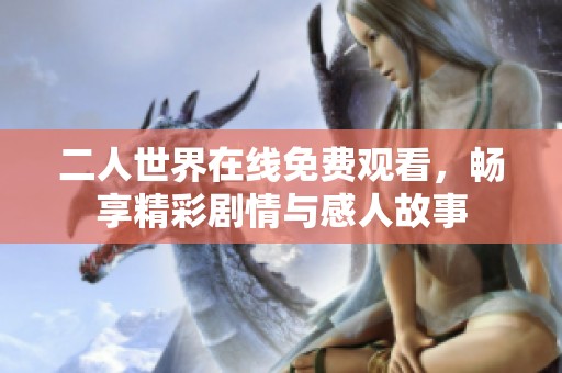 二人世界在线免费观看，畅享精彩剧情与感人故事
