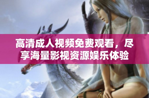 高清成人视频免费观看，尽享海量影视资源娱乐体验