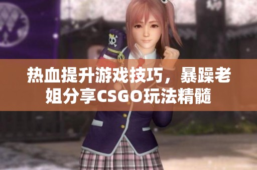 热血提升游戏技巧，暴躁老姐分享CSGO玩法精髓