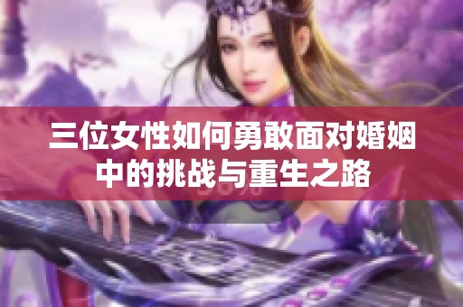 三位女性如何勇敢面对婚姻中的挑战与重生之路