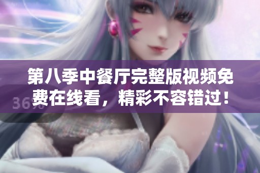第八季中餐厅完整版视频免费在线看，精彩不容错过！