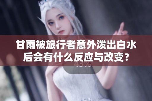 甘雨被旅行者意外泼出白水后会有什么反应与改变？