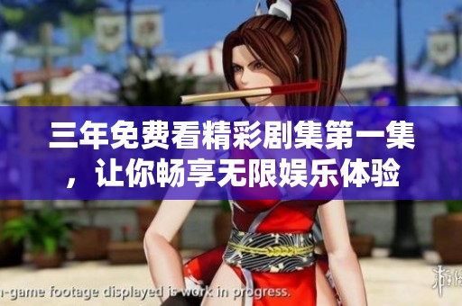 三年免费看精彩剧集第一集，让你畅享无限娱乐体验