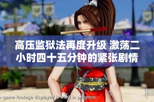 高压监狱法再度升级 激荡二小时四十五分钟的紧张剧情