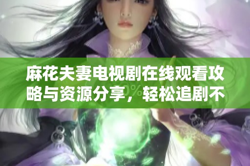 麻花夫妻电视剧在线观看攻略与资源分享，轻松追剧不再难