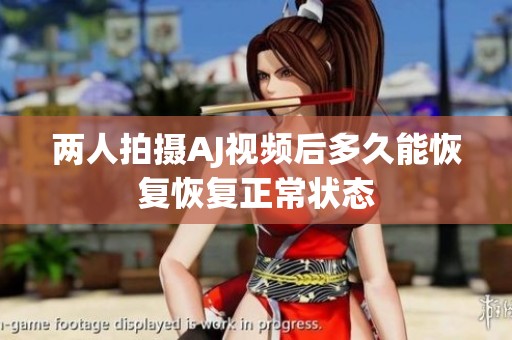 两人拍摄AJ视频后多久能恢复恢复正常状态
