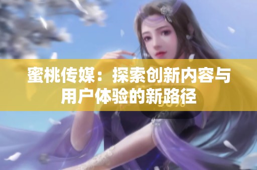 蜜桃传媒：探索创新内容与用户体验的新路径