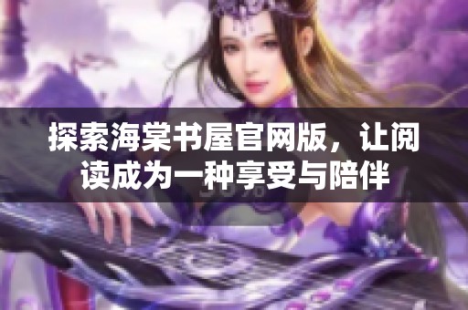 探索海棠书屋官网版，让阅读成为一种享受与陪伴
