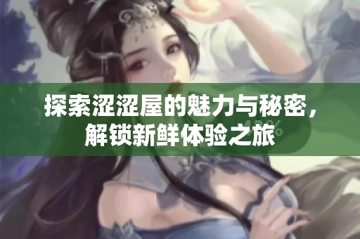 探索涩涩屋的魅力与秘密，解锁新鲜体验之旅