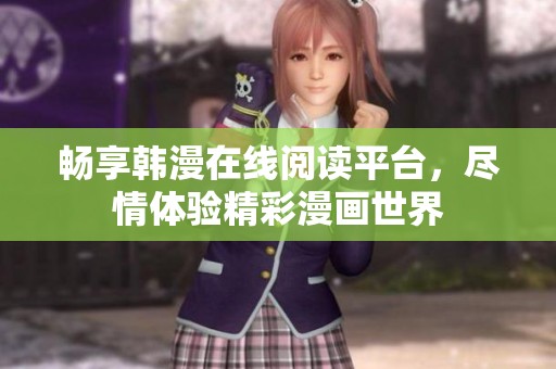 畅享韩漫在线阅读平台，尽情体验精彩漫画世界