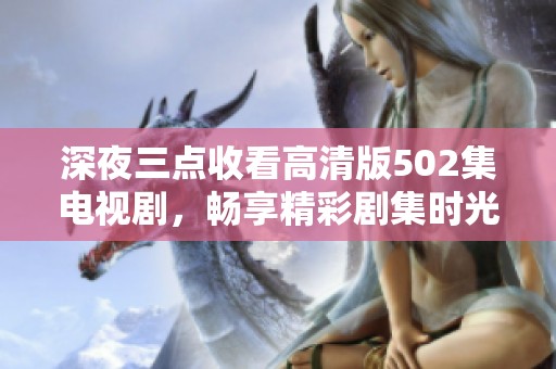 深夜三点收看高清版502集电视剧，畅享精彩剧集时光