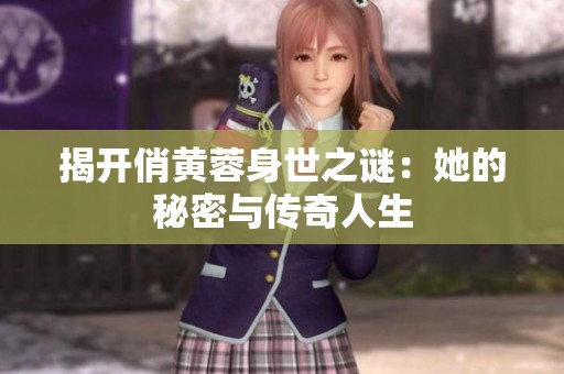 揭开俏黄蓉身世之谜：她的秘密与传奇人生