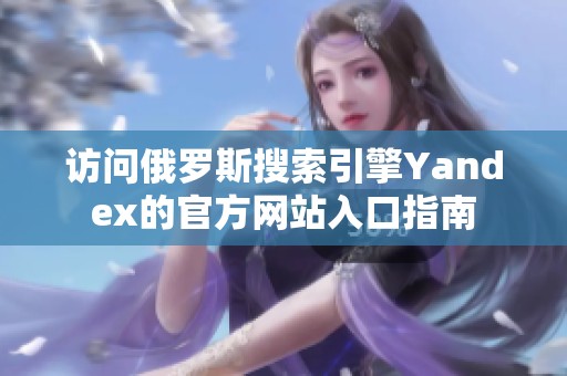 访问俄罗斯搜索引擎Yandex的官方网站入口指南
