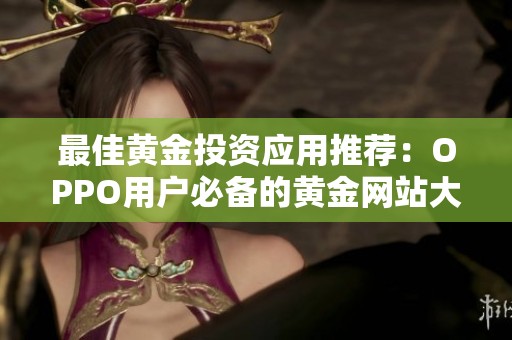 最佳黄金投资应用推荐：OPPO用户必备的黄金网站大全
