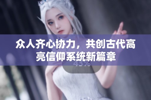 众人齐心协力，共创古代高亮信仰系统新篇章