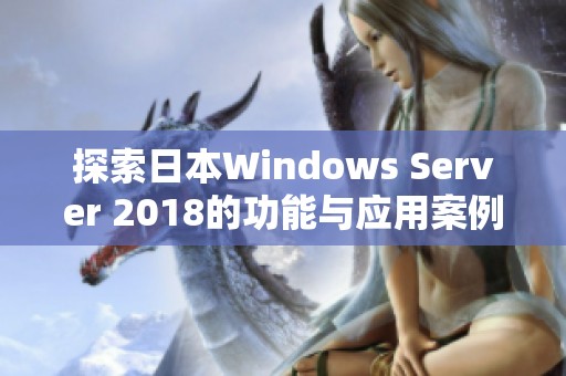 探索日本Windows Server 2018的功能与应用案例分析
