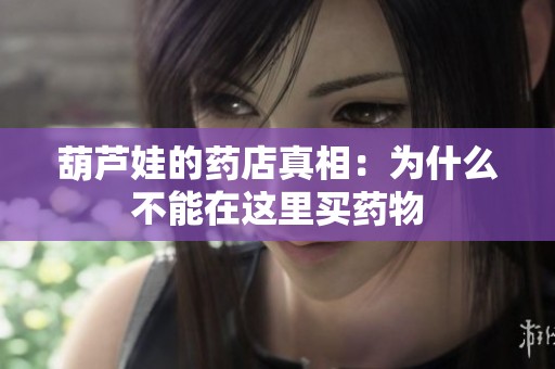葫芦娃的药店真相：为什么不能在这里买药物