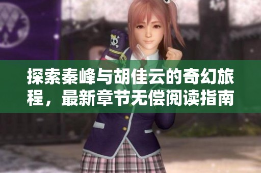探索秦峰与胡佳云的奇幻旅程，最新章节无偿阅读指南