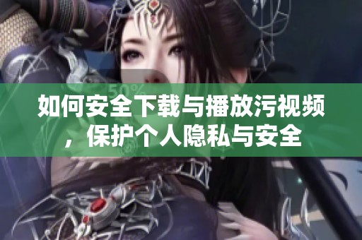 如何安全下载与播放污视频，保护个人隐私与安全