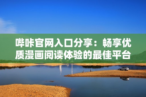 哔咔官网入口分享：畅享优质漫画阅读体验的最佳平台