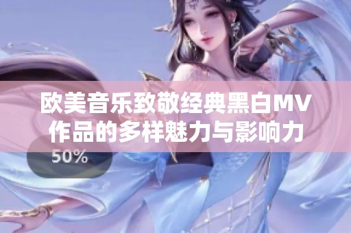 欧美音乐致敬经典黑白MV作品的多样魅力与影响力
