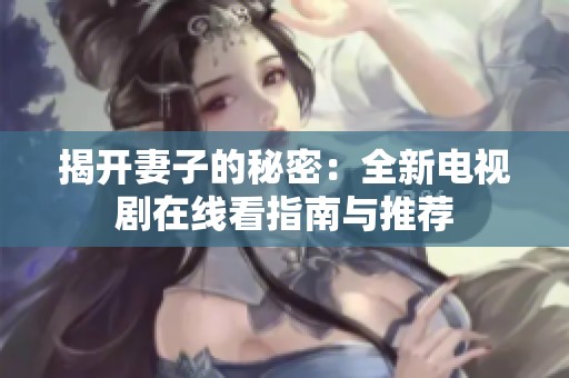 揭开妻子的秘密：全新电视剧在线看指南与推荐