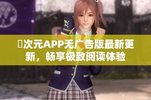 囧次元APP无广告版最新更新，畅享极致阅读体验
