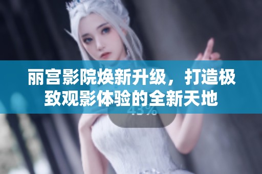 丽宫影院焕新升级，打造极致观影体验的全新天地